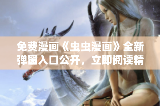 免費(fèi)漫畫《蟲蟲漫畫》全新彈窗入口公開，立即閱讀精彩故事