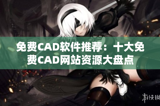 免費(fèi)CAD軟件推薦：十大免費(fèi)CAD網(wǎng)站資源大盤點(diǎn)