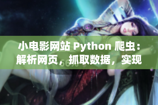 小電影網(wǎng)站 Python 爬蟲(chóng)：解析網(wǎng)頁(yè)，抓取數(shù)據(jù)，實(shí)現(xiàn)自動(dòng)化采集