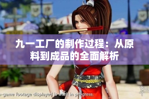 九一工廠的制作過(guò)程：從原料到成品的全面解析