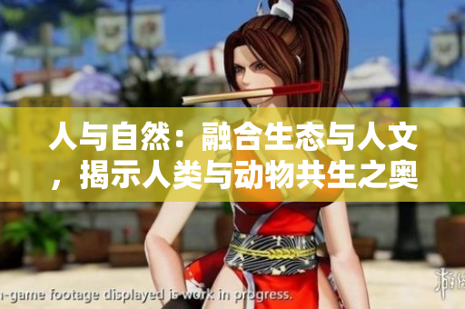 人與自然：融合生態(tài)與人文，揭示人類(lèi)與動(dòng)物共生之奧秘