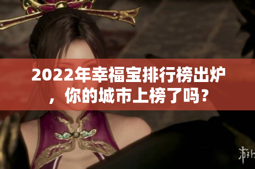 2022年幸福寶排行榜出爐，你的城市上榜了嗎？