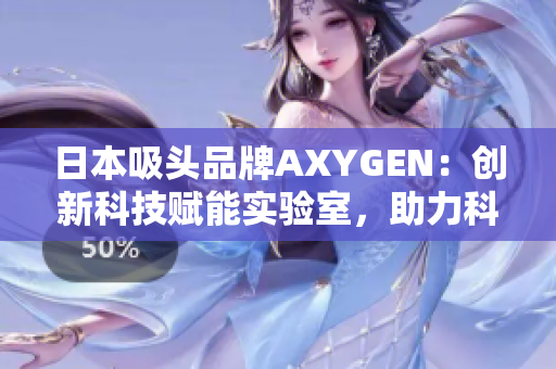 日本吸頭品牌AXYGEN：創(chuàng)新科技賦能實驗室，助力科研探索