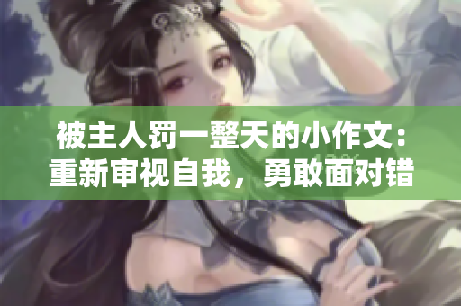 被主人罰一整天的小作文：重新審視自我，勇敢面對錯誤