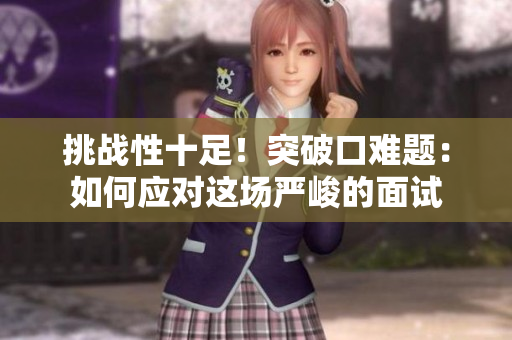 挑戰(zhàn)性十足！突破口難題：如何應(yīng)對這場嚴峻的面試