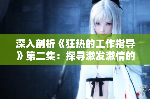 深入剖析《狂熱的工作指導(dǎo)》第二集：探尋激發(fā)激情的秘訣