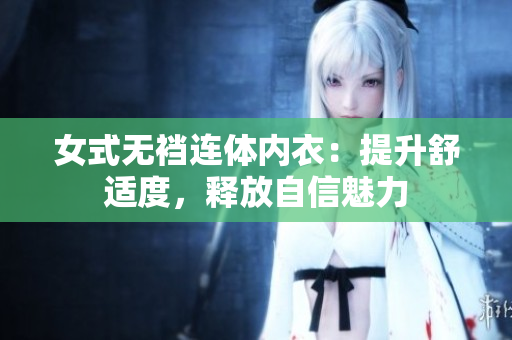 女式無襠連體內衣：提升舒適度，釋放自信魅力