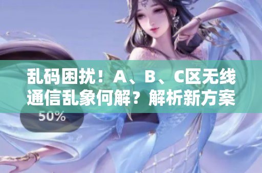 亂碼困擾！A、B、C區(qū)無線通信亂象何解？解析新方案助您擺脫煩惱