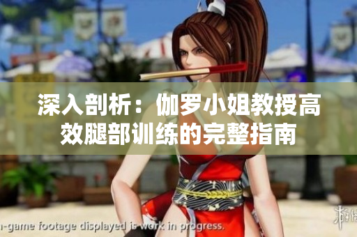 深入剖析：伽羅小姐教授高效腿部訓(xùn)練的完整指南