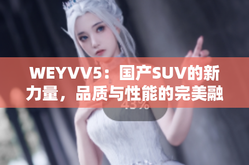 WEYVV5：國(guó)產(chǎn)SUV的新力量，品質(zhì)與性能的完美融合