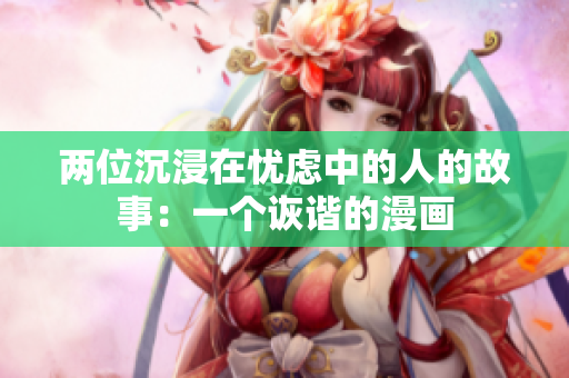 兩位沉浸在憂慮中的人的故事：一個詼諧的漫畫