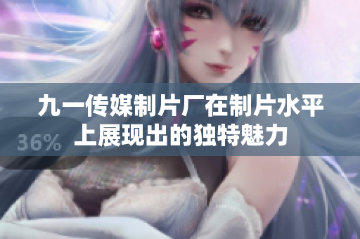九一傳媒制片廠在制片水平上展現(xiàn)出的獨特魅力
