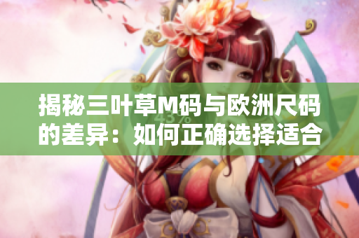 揭秘三葉草M碼與歐洲尺碼的差異：如何正確選擇適合您的服裝尺碼？