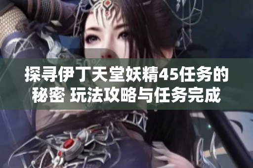 探尋伊丁天堂妖精45任務的秘密 玩法攻略與任務完成技巧