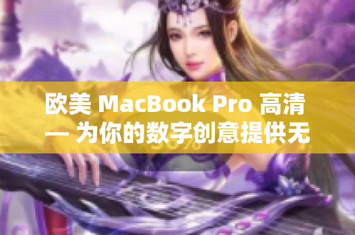 歐美 MacBook Pro 高清 — 為你的數(shù)字創(chuàng)意提供無與倫比的視覺體驗