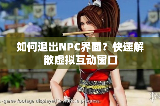 如何退出NPC界面？快速解散虛擬互動(dòng)窗口