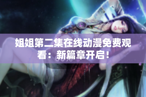 姐姐第二集在線動漫免費(fèi)觀看：新篇章開啟！