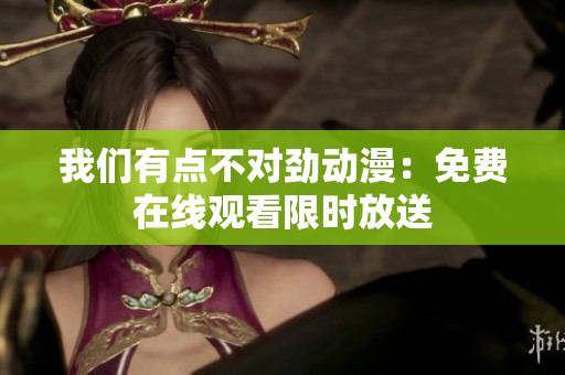 我們有點(diǎn)不對勁動漫：免費(fèi)在線觀看限時放送