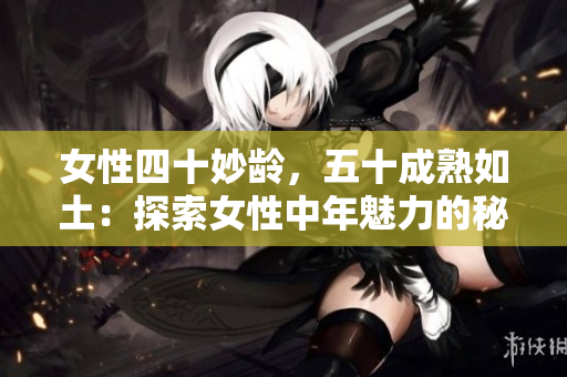 女性四十妙齡，五十成熟如土：探索女性中年魅力的秘密