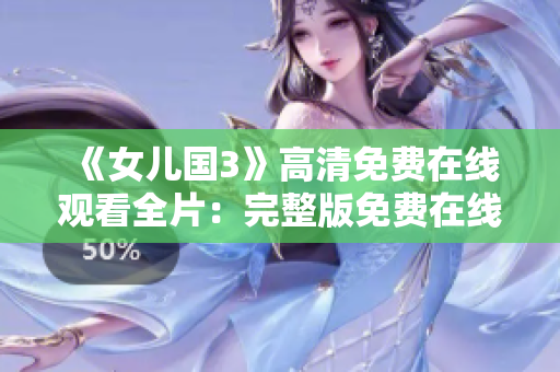 《女兒國(guó)3》高清免費(fèi)在線觀看全片：完整版免費(fèi)在線播放，超清畫質(zhì)盡情暢享！