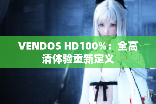 VENDOS HD100%：全高清體驗(yàn)重新定義