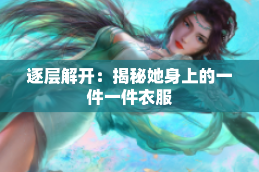 逐層解開：揭秘她身上的一件一件衣服