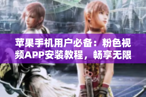 蘋果手機用戶必備：粉色視頻APP安裝教程，暢享無限觀影樂趣