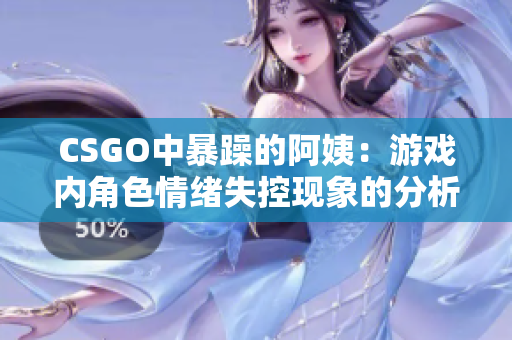CSGO中暴躁的阿姨：游戲內(nèi)角色情緒失控現(xiàn)象的分析與應(yīng)對策略