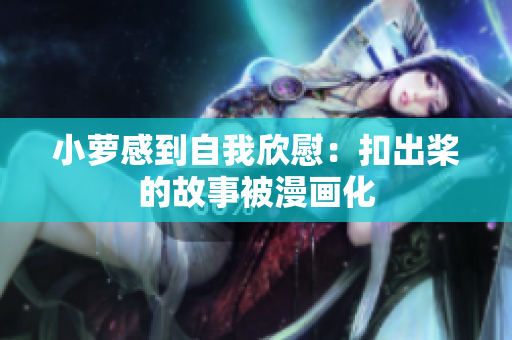 小蘿感到自我欣慰：扣出槳的故事被漫畫化