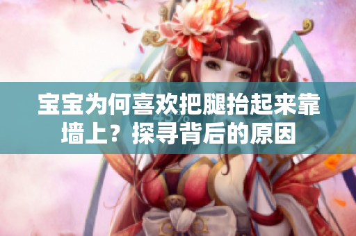 寶寶為何喜歡把腿抬起來靠墻上？探尋背后的原因