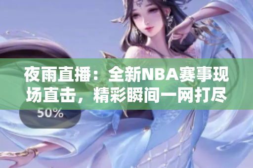 夜雨直播：全新NBA賽事現(xiàn)場(chǎng)直擊，精彩瞬間一網(wǎng)打盡