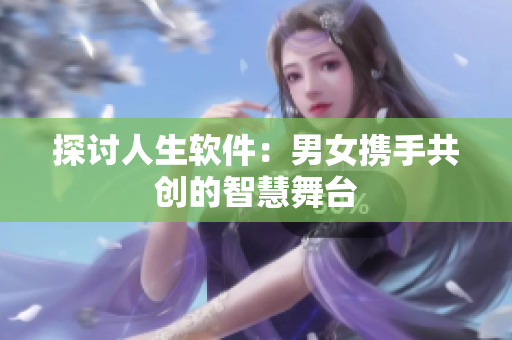 探討人生軟件：男女攜手共創(chuàng)的智慧舞臺