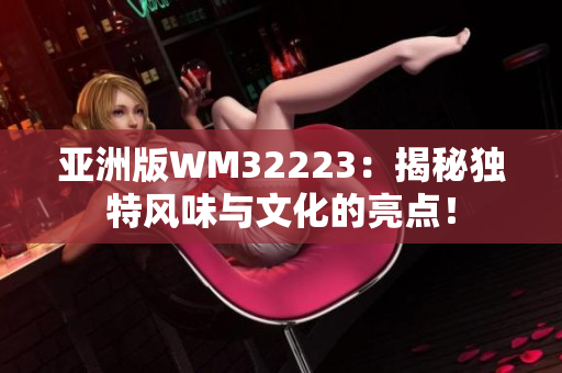 亞洲版WM32223：揭秘獨特風味與文化的亮點！