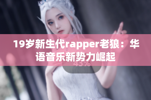 19歲新生代rapper老狼：華語音樂新勢力崛起