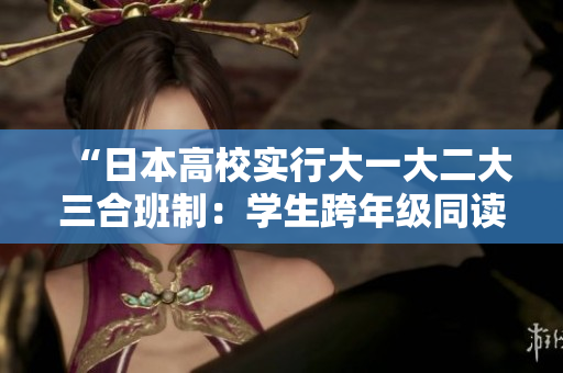 “日本高校實行大一大二大三合班制：學生跨年級同讀一課堂”