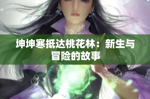 坤坤寒抵達(dá)桃花林：新生與冒險(xiǎn)的故事