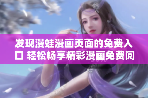 發(fā)現(xiàn)漫蛙漫畫頁面的免費(fèi)入口 輕松暢享精彩漫畫免費(fèi)閱讀
