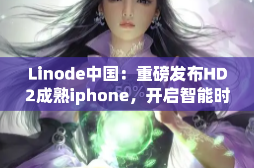 Linode中國(guó)：重磅發(fā)布HD2成熟iphone，開(kāi)啟智能時(shí)代