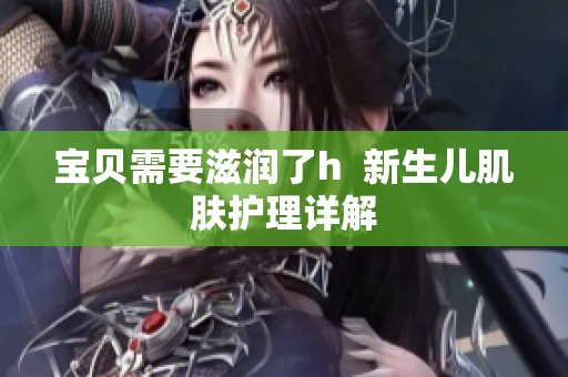 寶貝需要滋潤了h  新生兒肌膚護(hù)理詳解