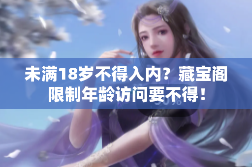 未滿18歲不得入內(nèi)？藏寶閣限制年齡訪問要不得！