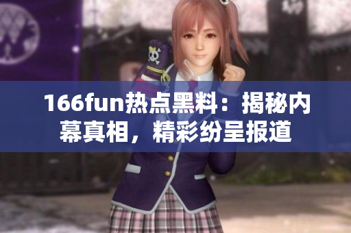 166fun熱點(diǎn)黑料：揭秘內(nèi)幕真相，精彩紛呈報(bào)道