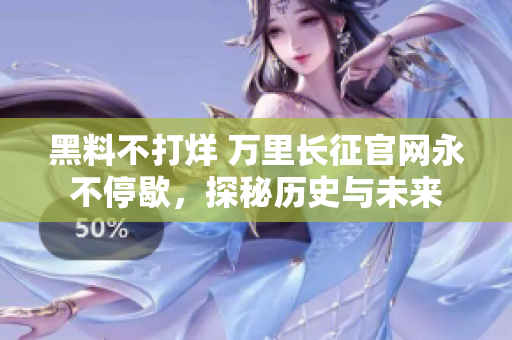 黑料不打烊 萬里長征官網(wǎng)永不停歇，探秘歷史與未來
