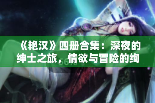 《艷漢》四冊合集：深夜的紳士之旅，情欲與冒險的絢爛篇章