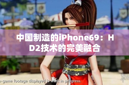 中國制造的iPhone69：HD2技術(shù)的完美融合