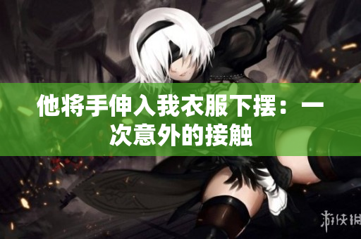 他將手伸入我衣服下擺：一次意外的接觸