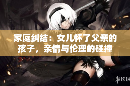 家庭糾結(jié)：女兒懷了父親的孩子，親情與倫理的碰撞