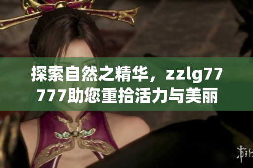 探索自然之精華，zzlg77777助您重拾活力與美麗