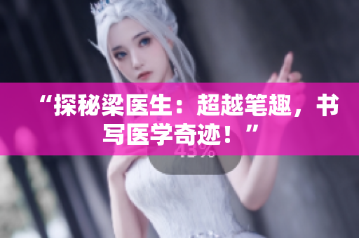 “探秘梁醫(yī)生：超越筆趣，書寫醫(yī)學(xué)奇跡！”