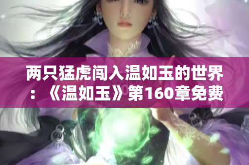 兩只猛虎闖入溫如玉的世界：《溫如玉》第160章免費在線閱讀