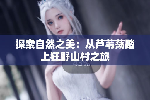 探索自然之美：從蘆葦蕩踏上狂野山村之旅